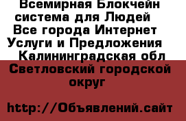 Всемирная Блокчейн-система для Людей! - Все города Интернет » Услуги и Предложения   . Калининградская обл.,Светловский городской округ 